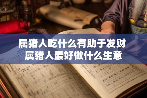 属猪人吃什么有助于发财 属猪人最好做什么生意