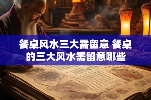 餐桌风水三大需留意 餐桌的三大风水需留意哪些
