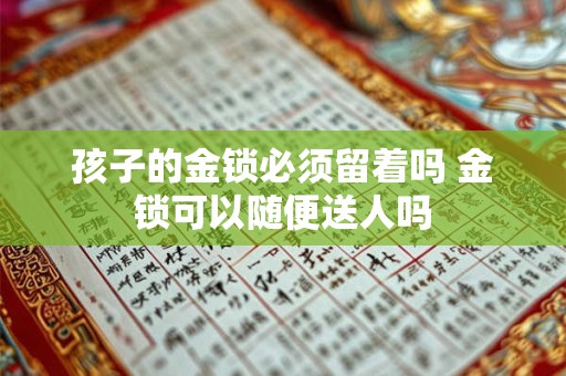孩子的金锁必须留着吗 金锁可以随便送人吗 孩子的金锁必须留着吗 金锁可以随便送人吗