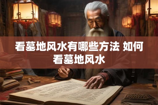 看墓地风水有哪些方法 如何看墓地风水