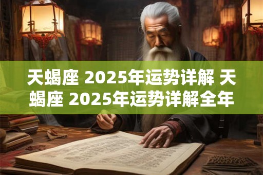天蝎座 2025年运势详解 天蝎座 2025年运势详解全年运程完整版
