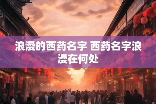 浪漫的西药名字 西药名字浪漫在何处