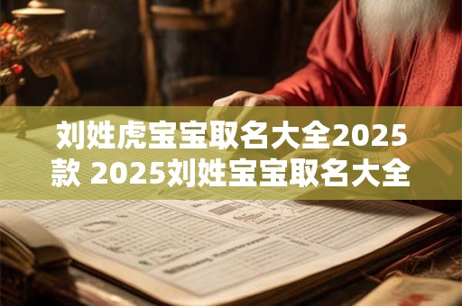 刘姓虎宝宝取名大全2026款 2026刘姓宝宝取名大全