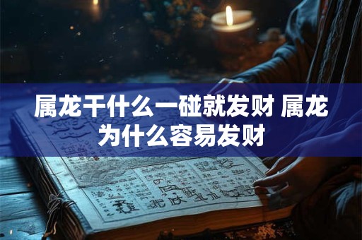 属龙干什么一碰就发财 属龙为什么容易发财