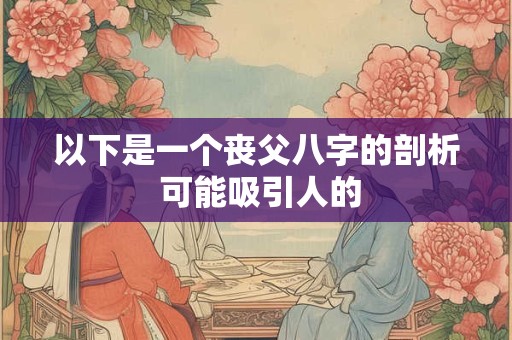 以下是一个丧父八字的剖析 可能吸引人的