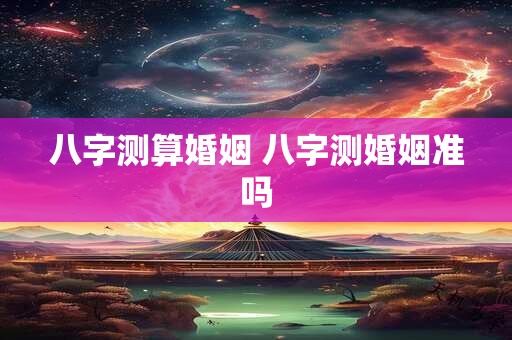 八字测算婚姻 八字测婚姻准吗