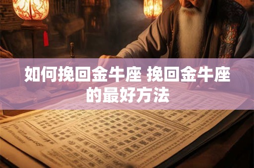 如何挽回金牛座 挽回金牛座的最好方法