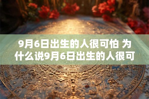 9月6日出生的人很可怕 为什么说9月6日出生的人很可怕