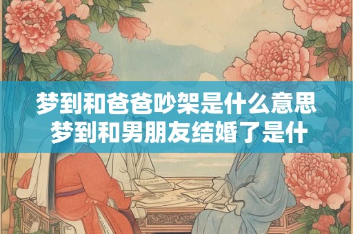 梦到和爸爸吵架是什么意思 梦到和男朋友结婚了是什么意思
