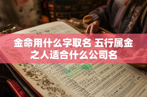金命用什么字取名 五行属金之人适合什么公司名