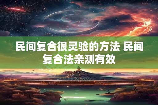 民间复合很灵验的方法 民间复合法亲测有效 民间复合很灵验的方法 民间复合法亲测有效