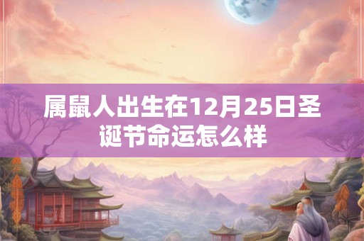 属鼠人出生在12月25日圣诞节命运怎么样