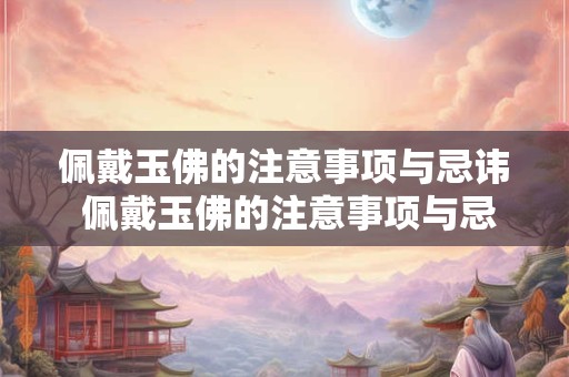 佩戴玉佛的注意事项与忌讳 佩戴玉佛的注意事项与忌讳