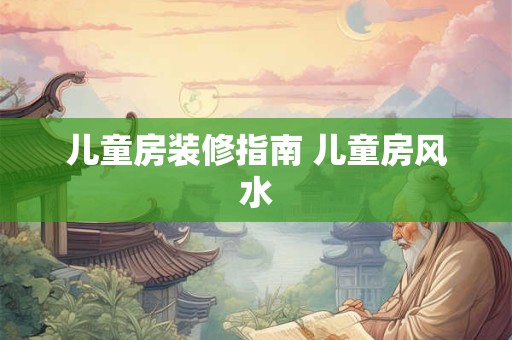 儿童房装修指南 儿童房风水