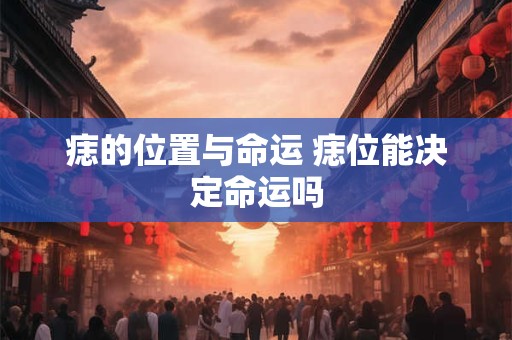 痣的位置与命运 痣位能决定命运吗