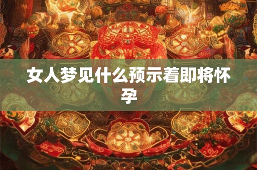 女人梦见什么预示着即将怀孕