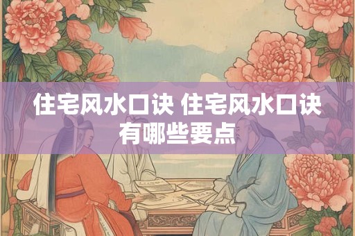 住宅风水口诀 住宅风水口诀有哪些要点