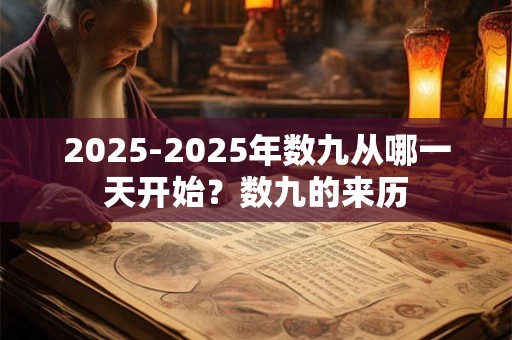 2025-2025年数九从哪一天开始?数九的来历 2025-2025年数九从哪一天开始?数九的来历