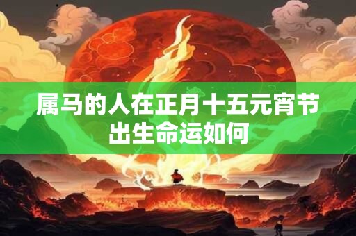 属马的人在正月十五元宵节出生命运如何