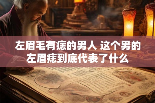 左眉毛有痣的男人 这个男的左眉痣到底代表了什么