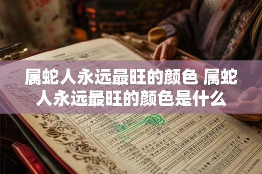 属蛇人永远最旺的颜色 属蛇人永远最旺的颜色是什么