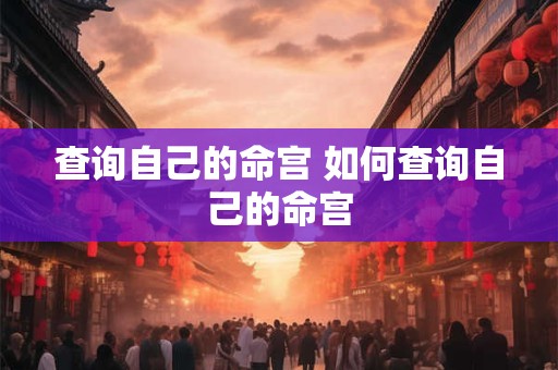 查询自己的命宫 如何查询自己的命宫