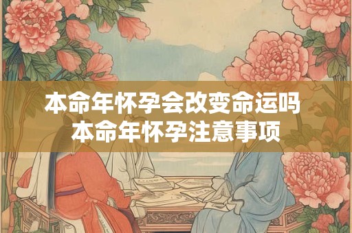 本命年怀孕会改变命运吗 本命年怀孕注意事项