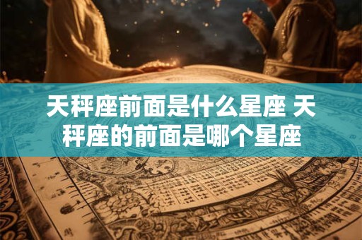 天秤座前面是什么星座 天秤座的前面是哪个星座