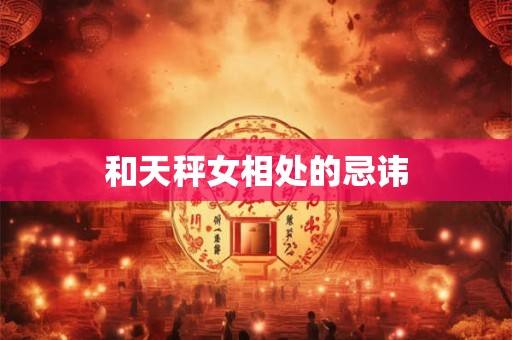 和天秤女相处的忌讳 和天秤女相处的忌讳