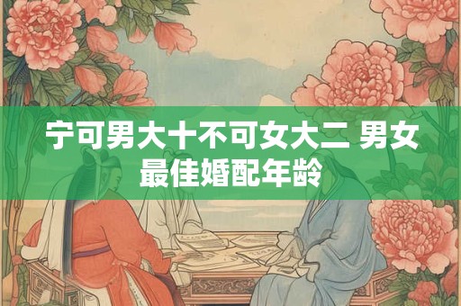 宁可男大十不可女大二 男女最佳婚配年龄