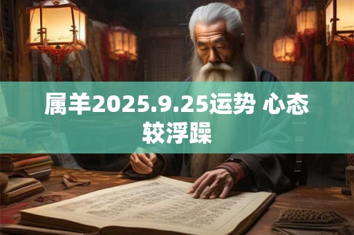 属羊2025.9.25运势 心态较浮躁