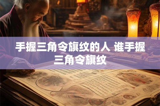 手握三角令旗纹的人 谁手握三角令旗纹