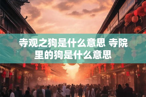 寺观之狗是什么意思 寺院里的狗是什么意思