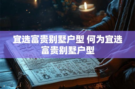 宜选富贵别墅户型 何为宜选富贵别墅户型
