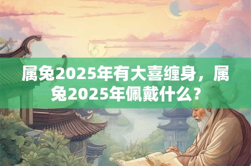 属兔2026年有大喜缠身，属兔2026年佩戴什么？