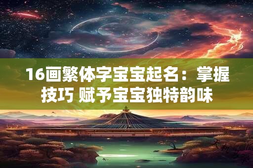 16画繁体字宝宝起名:掌握技巧 赋予宝宝独特韵味 16画繁体字宝宝起名:掌握技巧 赋予宝宝独特韵味