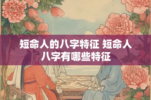 短命人的八字特征 短命人八字有哪些特征