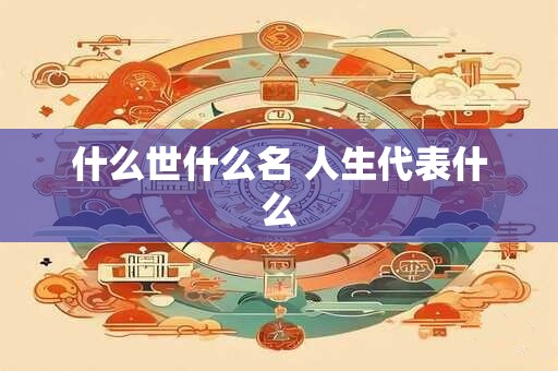 什么世什么名 人生代表什么
