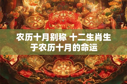 农历十月别称 十二生肖生于农历十月的命运