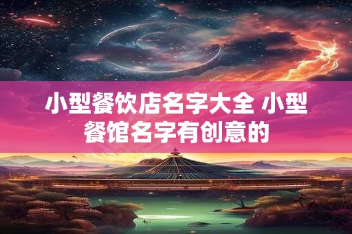 小型餐饮店名字大全 小型餐馆名字有创意的