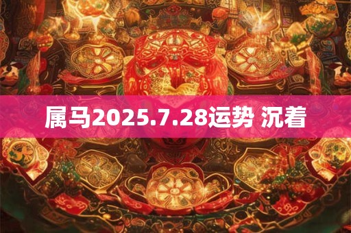 属马2025.7.28运势 沉着 属马2025.7.28运势 沉着