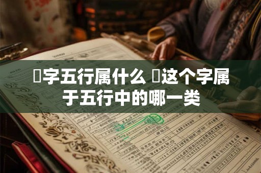 璟字五行属什么 璟这个字属于五行中的哪一类 璟字五行属什么 璟这个字属于五行中的哪一类