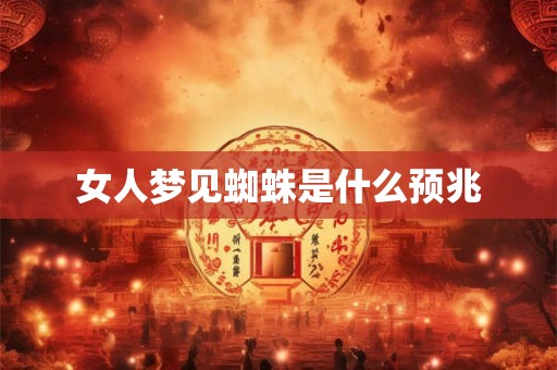女人梦见蜘蛛是什么预兆
