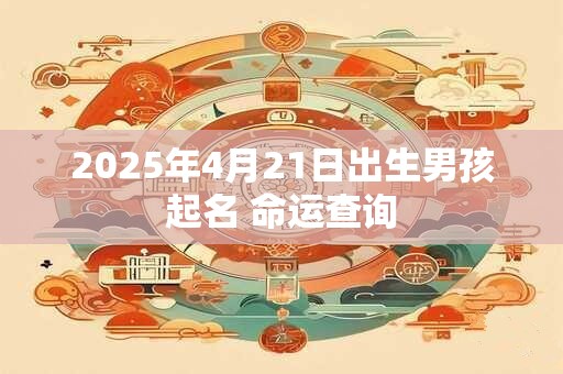 2025年4月21日出生男孩起名 命运查询