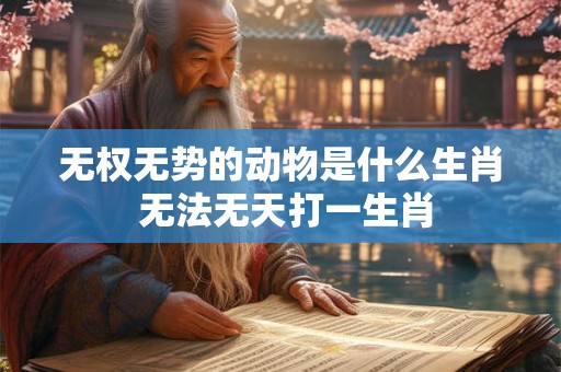 无权无势的动物是什么生肖 无法无天打一生肖