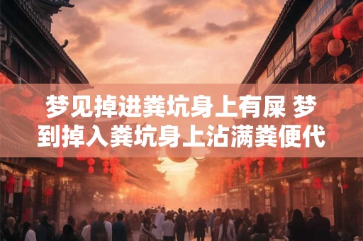 梦见掉进粪坑身上有屎 梦到掉入粪坑身上沾满粪便代表什么