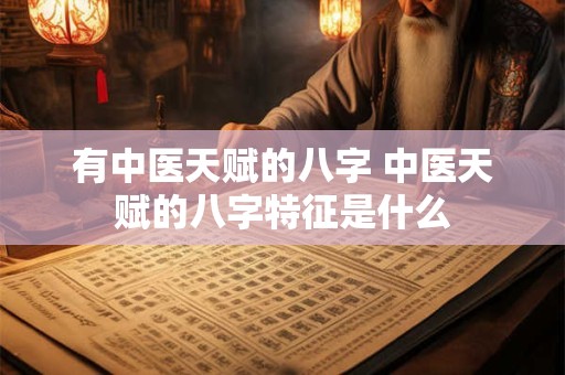 有中医天赋的八字 中医天赋的八字特征是什么