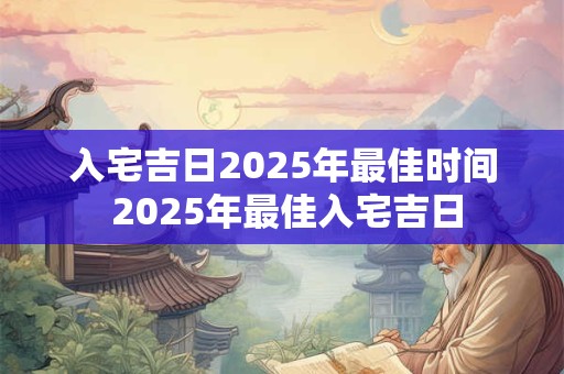 入宅吉日2025年最佳时间 2025年最佳入宅吉日