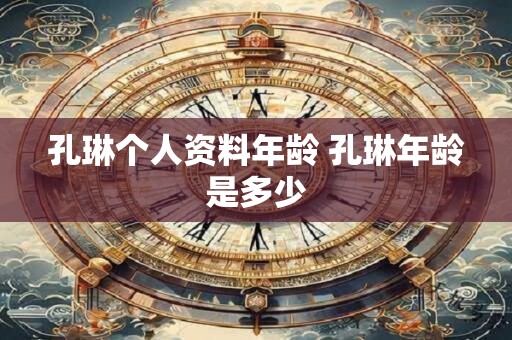 孔琳个人资料年龄 孔琳年龄是多少