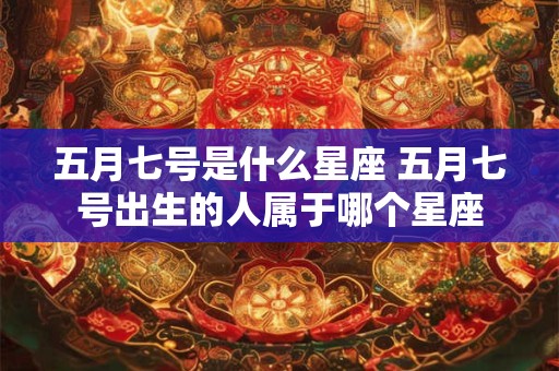五月七号是什么星座 五月七号出生的人属于哪个星座